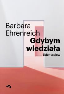 Gdybym wiedziała. Wybór esejów. Autor: Barbara Ehrenreich. Multiszop.pl Okładka książki Gdybym wiedziała. Wybór esejów