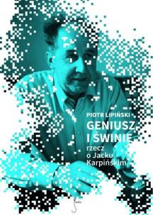 GENIUSZ I ŚWINIE rzecz o Jacku Karpińskim. Autor: Piotr Lipiński. Multiszop.pl Okładka książki GENIUSZ I ŚWINIE rzecz o Jacku Karpińskim