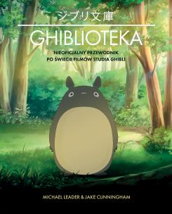 Ghiblioteka. Nieoficjalny przewodnik po świecie filmów studia Ghibli. Autor: Leader Michael, Cunningham Jake. Multiszop.pl Okładka książki Ghiblioteka. Nieoficjalny przewodnik po świecie filmów studia Ghibli