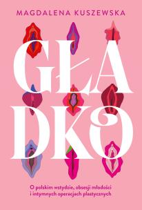 Gładko. O polskim wstydzie, obsesji młodości i intymnych operacjach plastycznych. Autor: Kuszewska Magdalena. Multiszop.pl Okładka książki Gładko. O polskim wstydzie, obsesji młodości i intymnych operacjach plastycznych