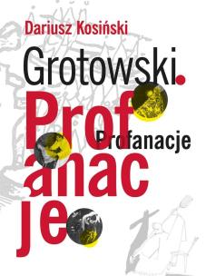 Grotowski. Profanacje. Autor: red. Dariusz Kosiński. Multiszop.pl Okładka książki Grotowski. Profanacje