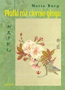 Haiku. Płatki róż ciernie głogu. Autor: Bury Maria. Multiszop.pl Okładka książki Haiku. Płatki róż ciernie głogu