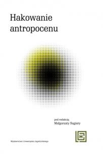 Hakowanie antropocenu. Nowe koncepcje wspólnot więcej-niż-ludzkich w ekologicznych fabulacjach spekulatywnych. Hermeneia. Autor: Opracowanie zbiorowe. Multiszop.pl Okładka książki Hakowanie antropocenu. Nowe koncepcje wspólnot więcej-niż-ludzkich w ekologicznych fabulacjach spekulatywnych. Hermeneia