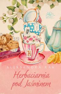 Herbaciarnia pod Jaśminem. Autor: Aleksandra Rak. Multiszop.pl Okładka książki Herbaciarnia pod Jaśminem