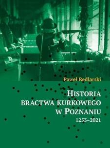 Historia bractwa kurkowego w Poznaniu 1253-2021. Autor: Paweł Redlarski. Multiszop.pl Okładka książki Historia bractwa kurkowego w Poznaniu 1253-2021