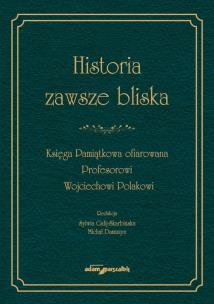 Okładka książki Historia zawsze bliska Księga Pamiątkowa ofiarowana Profesorowi Wojciechowi Polakowi