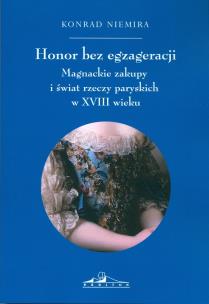 Okładka książki Honor bez egzageracji. Magnackie zakupy i świata rzeczy paryskich w XVIII wieku
