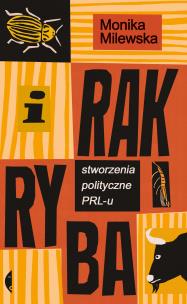 I rak ryba. Stworzenia polityczne PRL-u. Autor: Milewska Monika. Multiszop.pl Okładka książki I rak ryba. Stworzenia polityczne PRL-u