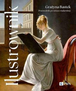 Ilustrownik. Przewodnik po sztuce malarskiej. Autor: Bastek Grażyna. Multiszop.pl Okładka książki Ilustrownik. Przewodnik po sztuce malarskiej