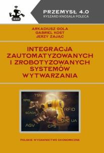 Integracja zautomatyzowanych i zrobotyzowanych systemów wytwarzania. Autor: Gola Arkadiusz, Kost Gabriel, Jerzy Zając. Multiszop.pl Okładka książki Integracja zautomatyzowanych i zrobotyzowanych systemów wytwarzania