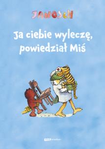 Okładka książki Ja ciebie wyleczę, powiedział Miś. Opowieść o tym, jak Tygrysek pewnego razu zachorował