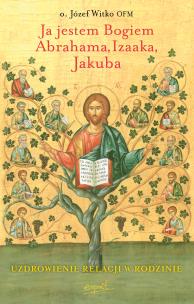 Okładka książki Ja jestem Bogiem Abrahama, Izaaka, Jakuba. O uzdrowieniu więzi rodzinnych wyd. 2024