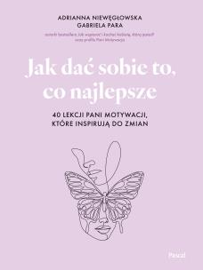 Jak dać sobie to, co najlepsze. 40 lekcji Pani Motywacji, które inspirują do zmian. Autor: Adrianna Niewęgłowska, Gabriela Para. Multiszop.pl Okładka książki Jak dać sobie to, co najlepsze. 40 lekcji Pani Motywacji, które inspirują do zmian