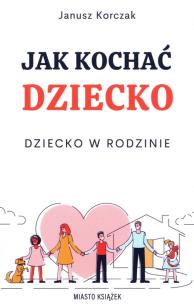 Okładka książki Jak kochać dziecko. Dziecko w rodzinie