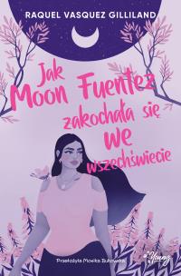 Jak Moon Fuentez zakochała się we wszechświecie. Autor: Raquel Vasquez Gilliland. Multiszop.pl Okładka książki Jak Moon Fuentez zakochała się we wszechświecie