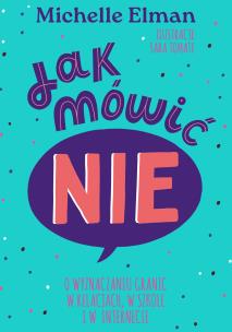 Jak mówić NIE. O wyznaczaniu granic w relacjach, w szkole i w internecie. Autor: Elman Michelle. Multiszop.pl Okładka książki Jak mówić NIE. O wyznaczaniu granic w relacjach, w szkole i w internecie