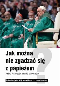 Jak można nie zgadzać się z papieżem. Papież Franciszek a dubia kardynałów. Autor: ks. Wojciech Pikor, Perszon Jan ks. (red.). Multiszop.pl Okładka książki Jak można nie zgadzać się z papieżem. Papież Franciszek a dubia kardynałów