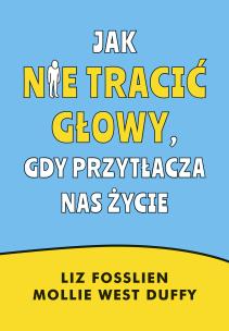 Okładka książki Jak nie tracić głowy, gdy przytłacza nas życie