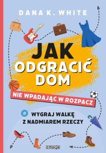 Jak odgracić dom, nie wpadając w rozpacz. Wygraj walkę z nadmiarem rzeczy. Autor: White Dana K.. Multiszop.pl Okładka książki Jak odgracić dom, nie wpadając w rozpacz. Wygraj walkę z nadmiarem rzeczy