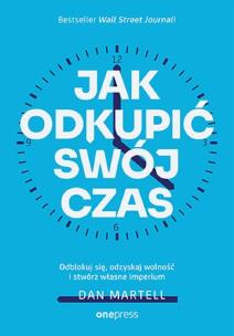 Jak odkupić swój czas. Odblokuj się, odzyskaj wolność i stwórz własne imperium. Autor: Dan Martell. Multiszop.pl Okładka książki Jak odkupić swój czas. Odblokuj się, odzyskaj wolność i stwórz własne imperium