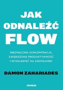 Jak odnaleźć FLOW. Niezmącona koncentracja, zwiększona produktywność i wydajność na zawołanie!. Autor: Zahariades Damon. Multiszop.pl Okładka książki Jak odnaleźć FLOW. Niezmącona koncentracja, zwiększona produktywność i wydajność na zawołanie!