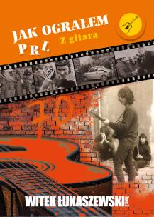 Jak ograłem PRL T.2 Z gitarą. Autor: Łukaszewski Witek. Multiszop.pl Okładka książki Jak ograłem PRL T.2 Z gitarą
