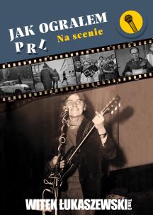 Jak ograłem PRL Tom 3 Na scenie. Autor: Łukaszewski Witek. Multiszop.pl Okładka książki Jak ograłem PRL Tom 3 Na scenie