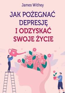 Okładka książki Jak pożegnać depresję i odzyskać swoje życie