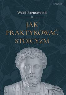 Jak praktykować stoicyzm. Autor: Farnsworth Ward. Multiszop.pl Okładka książki Jak praktykować stoicyzm