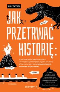 Okładka książki Jak przetrwać historię: prześcignąć żarłocznego tyranozaura, uciec z płonących Pompejów, wyjść suchą stopą z Titanica i przeżyć resztę najtragiczniejszych katastrof w dziejach świata