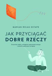 Jak przyciągać dobre rzeczy. Autor: Estape Marian Rojas. Multiszop.pl Okładka książki Jak przyciągać dobre rzeczy