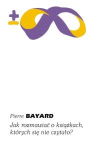 Jak rozmawiać o książkach, których się nie czytało? wyd. 2. Autor: Bayard Pierre. Multiszop.pl Okładka książki Jak rozmawiać o książkach, których się nie czytało? wyd. 2