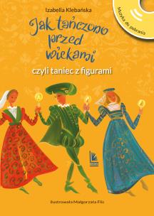 Jak tańczono przed wiekami, czyli taniec z figurami. Autor: Izabella Klebańska. Multiszop.pl Okładka książki Jak tańczono przed wiekami, czyli taniec z figurami