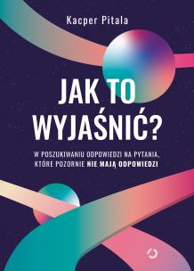 Jak to wyjaśnić? W poszukiwaniu odpowiedzi na pytania, które pozornie nie mają odpowiedzi.. Autor: Kacper Pitala. Multiszop.pl Okładka książki Jak to wyjaśnić? W poszukiwaniu odpowiedzi na pytania, które pozornie nie mają odpowiedzi.
