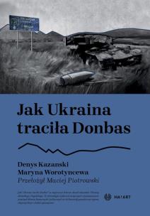 Jak Ukraina traciła Donbas. Autor: Denys Kazanski, Maryna Worotyncewa. Multiszop.pl Okładka książki Jak Ukraina traciła Donbas
