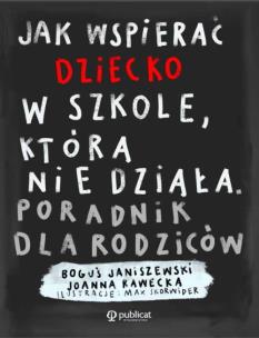 Jak wspierać dziecko w szkole, która nie działa. Poradnik dla rodziców. Autor: Boguś Janiszewski, Joanna Rawecka. Multiszop.pl Okładka książki Jak wspierać dziecko w szkole, która nie działa. Poradnik dla rodziców