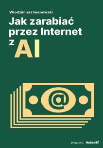 Jak zarabiać przez Internet z AI. Autor: Włodzimierz Iwanowski. Multiszop.pl Okładka książki Jak zarabiać przez Internet z AI