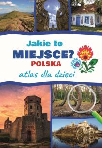 Jakie to miejsce? Polska. Atlas dla dzieci. Autor: Jarosław Górski. Multiszop.pl Okładka książki Jakie to miejsce? Polska. Atlas dla dzieci
