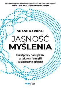Jasność myślenia. Praktyczny podręcznik przekuwan.. Autor: Parrish Shane. Multiszop.pl Okładka książki Jasność myślenia. Praktyczny podręcznik przekuwan.