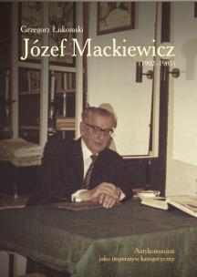 Józef Mackiewicz (1902–1985). Antykomunizm jako imperatyw kategoryczny. Autor: Łukomski Grzegorz. Multiszop.pl Okładka książki Józef Mackiewicz (1902–1985). Antykomunizm jako imperatyw kategoryczny