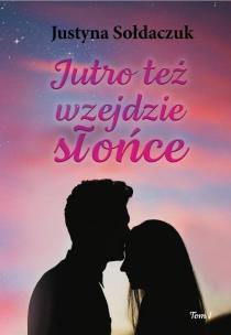 Jutro też wzejdzie słońce T.1. Autor: Justyna Sołdaczuk. Multiszop.pl Okładka książki Jutro też wzejdzie słońce T.1
