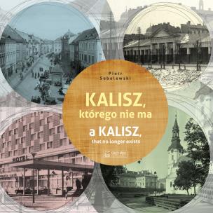 Kalisz, którego nie ma. A Kalisz, that no longer exists. Miasto, którego nie ma. Autor: Piotr Sobolewski. Multiszop.pl Okładka książki Kalisz, którego nie ma. A Kalisz, that no longer exists. Miasto, którego nie ma