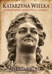 Katarzyna Wielka. Nienasycona żądza życia i władzy. Autor: Henri Troyat. Multiszop.pl Okładka książki Katarzyna Wielka. Nienasycona żądza życia i władzy