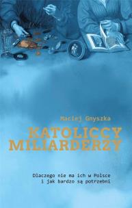 Katoliccy miliarderzy. Autor: Gnyszka Maciej. Multiszop.pl Okładka książki Katoliccy miliarderzy