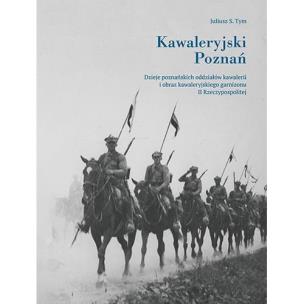 Kawaleryjski Poznań. Dzieje poznańskich oddziałów. Autor: Juliusz S. Tym. Multiszop.pl Okładka książki Kawaleryjski Poznań. Dzieje poznańskich oddziałów