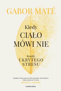 Kiedy ciało mówi nie. Koszty ukrytego stresu. Autor: Gabor Mate. Multiszop.pl Okładka książki Kiedy ciało mówi nie. Koszty ukrytego stresu
