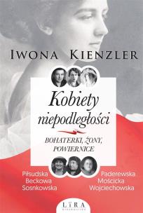 Kobiety niepodległości Bohaterki żony powiernice - uszkodzone. Autor: Iwona Kienzler. Multiszop.pl Okładka książki Kobiety niepodległości Bohaterki żony powiernice - uszkodzone