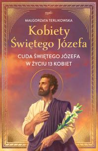 Kobiety Świętego Józefa. Cuda świętego Józefa w życiu 13 kobiet. Autor: Terlikowska Małgorzata. Multiszop.pl Okładka książki Kobiety Świętego Józefa. Cuda świętego Józefa w życiu 13 kobiet