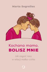 Kochana mamo, bolisz mnie. Jak zagoić rany w relacji matka‒córka. Autor: Marta Segrelles. Multiszop.pl Okładka książki Kochana mamo, bolisz mnie. Jak zagoić rany w relacji matka‒córka