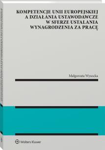 Okładka książki Kompetencje Unii Europejskiej a działania ustawodawcze w sferze ustalania wynagrodzenia za pracę